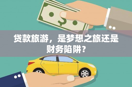 阿瓦提贷款旅游，是梦想之旅还是财务陷阱？