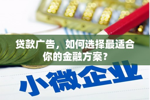 阿瓦提贷款广告，如何选择最适合你的金融方案？