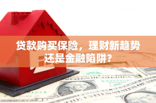 阿瓦提贷款购买保险，理财新趋势还是金融陷阱？