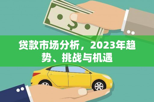 阿瓦提贷款市场分析，2023年趋势、挑战与机遇