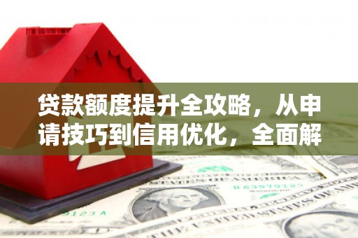 阿瓦提贷款额度提升全攻略，从申请技巧到信用优化，全面解析