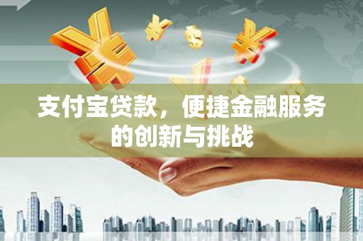 阿瓦提支付宝贷款，便捷金融服务的创新与挑战