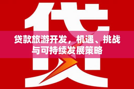 阿瓦提贷款旅游开发，机遇、挑战与可持续发展策略