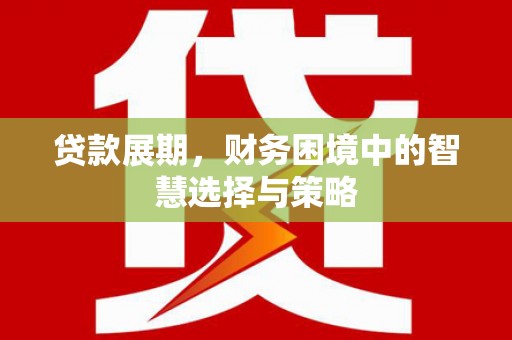 阿瓦提贷款展期，财务困境中的智慧选择与策略