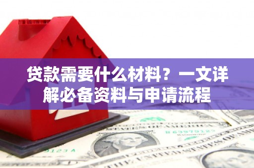 阿瓦提贷款需要什么材料？一文详解必备资料与申请流程