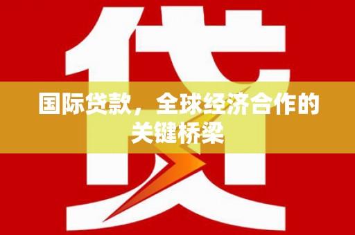 阿瓦提国际贷款，全球经济合作的关键桥梁