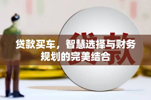 阿瓦提贷款买车，智慧选择与财务规划的完美结合