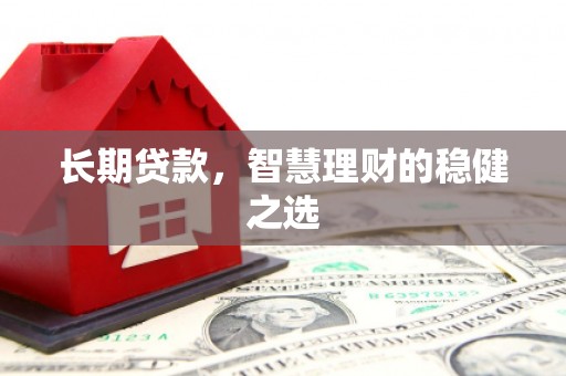 阿瓦提长期贷款，智慧理财的稳健之选