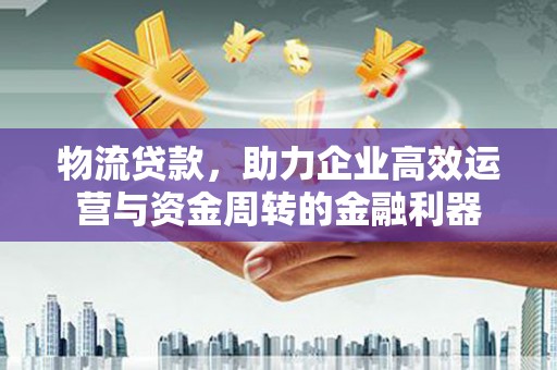 阿瓦提物流贷款，助力企业高效运营与资金周转的金融利器