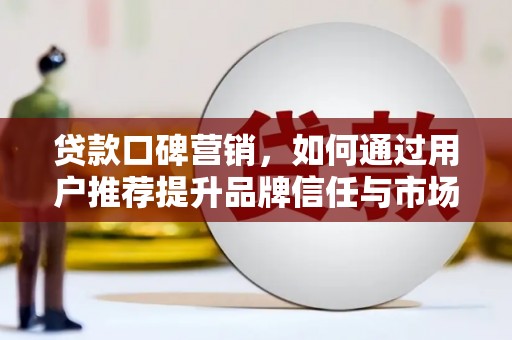 阿瓦提贷款口碑营销，如何通过用户推荐提升品牌信任与市场份额