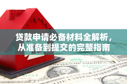 阿瓦提贷款申请必备材料全解析，从准备到提交的完整指南
