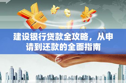 阿瓦提建设银行贷款全攻略，从申请到还款的全面指南