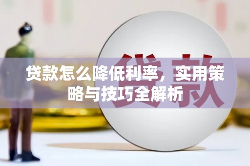 阿瓦提贷款怎么降低利率，实用策略与技巧全解析