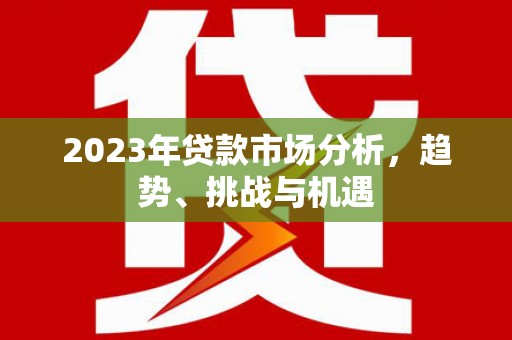 阿瓦提2023年贷款市场分析，趋势、挑战与机遇