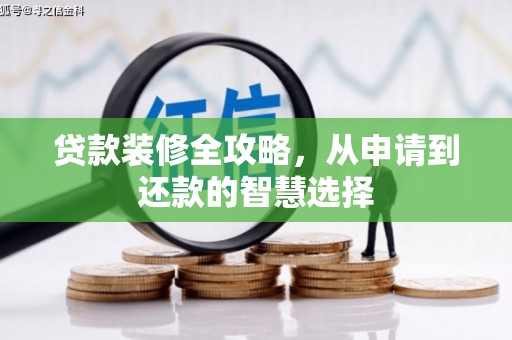 阿瓦提贷款装修全攻略，从申请到还款的智慧选择