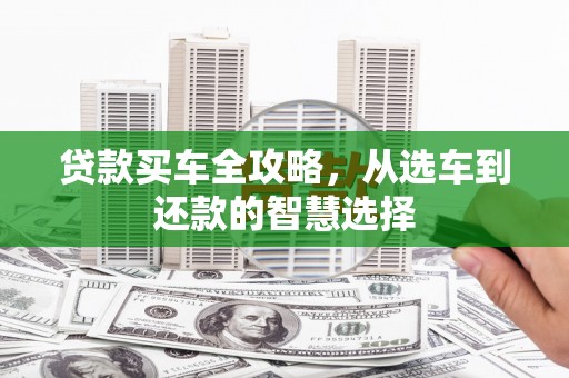 阿瓦提贷款买车全攻略，从选车到还款的智慧选择