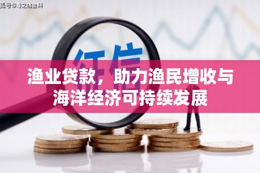 阿瓦提渔业贷款，助力渔民增收与海洋经济可持续发展