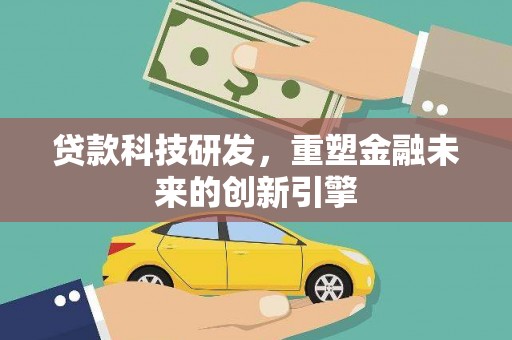 阿瓦提贷款科技研发，重塑金融未来的创新引擎