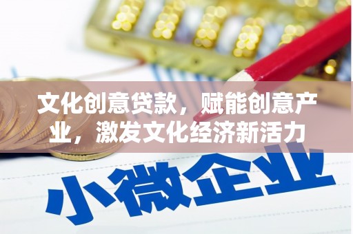 阿瓦提文化创意贷款，赋能创意产业，激发文化经济新活力