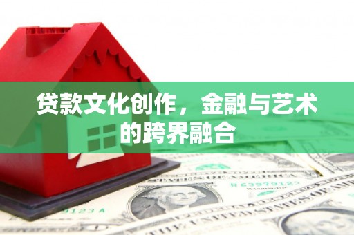 阿瓦提贷款文化创作，金融与艺术的跨界融合