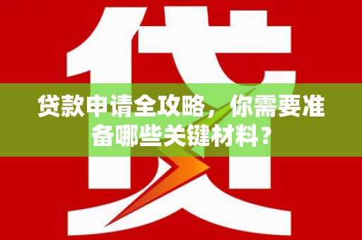 阿瓦提贷款申请全攻略，你需要准备哪些关键材料？