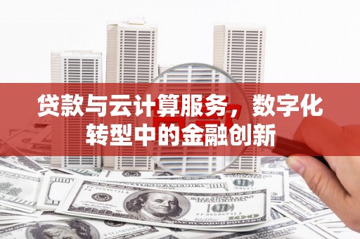 阿瓦提贷款与云计算服务，数字化转型中的金融创新