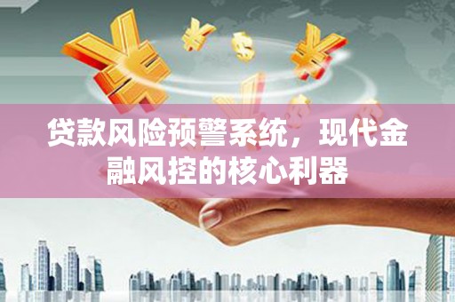 阿瓦提贷款风险预警系统，现代金融风控的核心利器