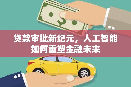 阿瓦提贷款审批新纪元，人工智能如何重塑金融未来