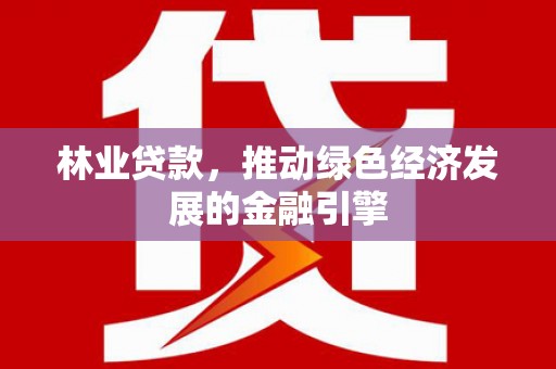 阿瓦提林业贷款，推动绿色经济发展的金融引擎