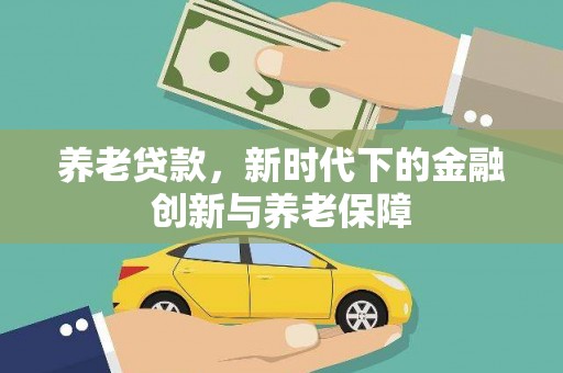 阿瓦提养老贷款，新时代下的金融创新与养老保障