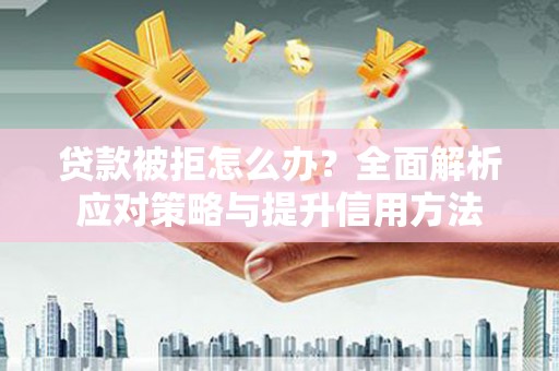 阿瓦提贷款被拒怎么办？全面解析应对策略与提升信用方法