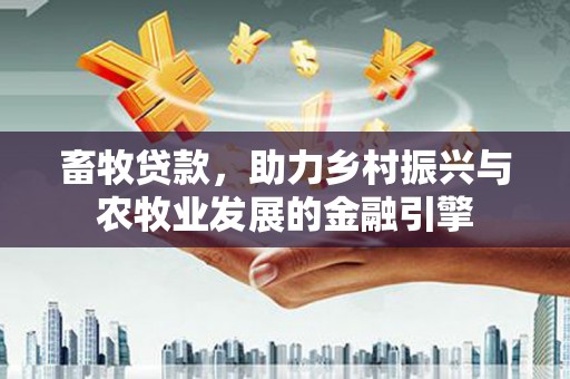 阿瓦提畜牧贷款，助力乡村振兴与农牧业发展的金融引擎
