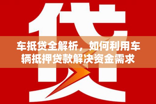 阿瓦提车抵贷全解析，如何利用车辆抵押贷款解决资金需求