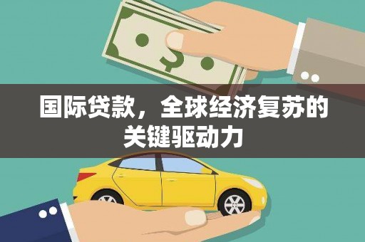 阿瓦提国际贷款，全球经济复苏的关键驱动力