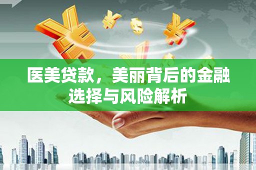 阿瓦提医美贷款，美丽背后的金融选择与风险解析