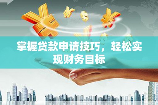 阿瓦提掌握贷款申请技巧，轻松实现财务目标