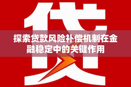 阿瓦提探索贷款风险补偿机制在金融稳定中的关键作用