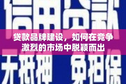 阿瓦提贷款品牌建设，如何在竞争激烈的市场中脱颖而出