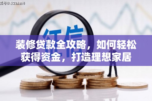阿瓦提装修贷款全攻略，如何轻松获得资金，打造理想家居