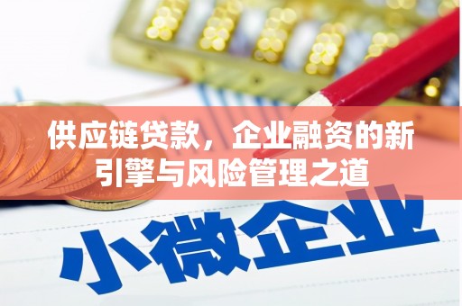 阿瓦提供应链贷款，企业融资的新引擎与风险管理之道