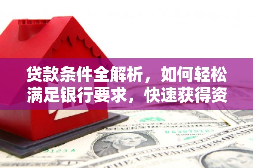 阿瓦提贷款条件全解析，如何轻松满足银行要求，快速获得资金支持