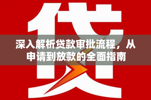 阿瓦提深入解析贷款审批流程，从申请到放款的全面指南
