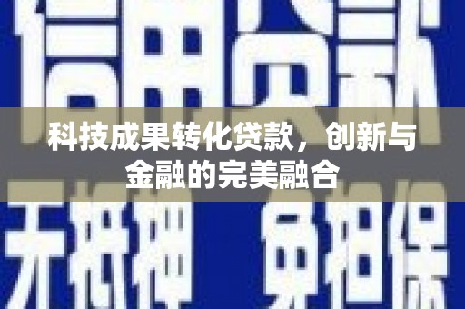 阿瓦提科技成果转化贷款，创新与金融的完美融合