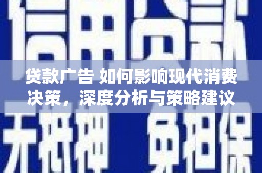 阿瓦提贷款广告 如何影响现代消费决策，深度分析与策略建议