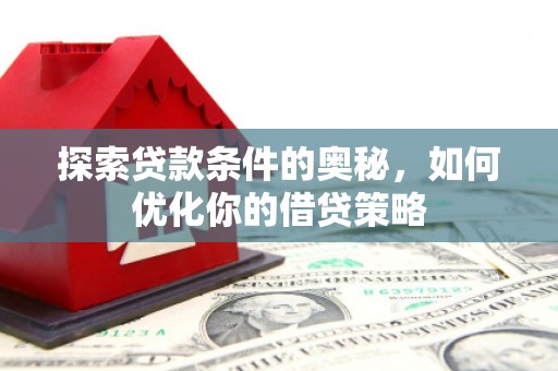 阿瓦提探索贷款条件的奥秘，如何优化你的借贷策略