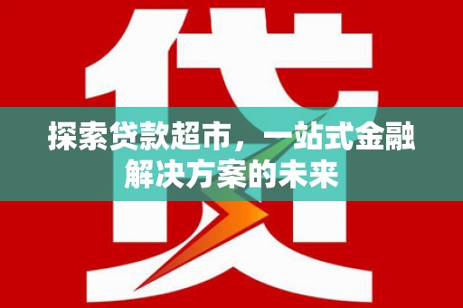 阿瓦提探索贷款超市，一站式金融解决方案的未来