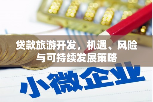 阿瓦提贷款旅游开发，机遇、风险与可持续发展策略