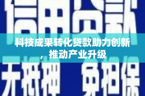 阿瓦提科技成果转化贷款助力创新，推动产业升级