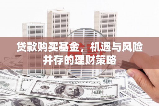 阿瓦提贷款购买基金，机遇与风险并存的理财策略