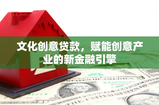 阿瓦提文化创意贷款，赋能创意产业的新金融引擎